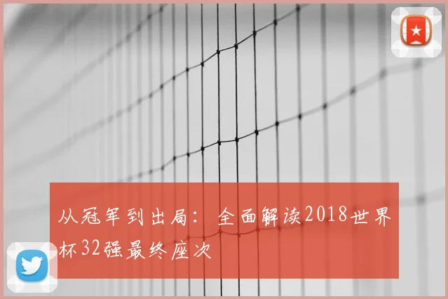从冠军到出局：全面解读2018世界杯32强最终座次