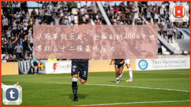 从冠军到出局：全面剖析2006年世界杯三十二强最终座次