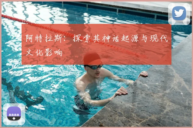 阿特拉斯：探索其神话起源与现代文化影响