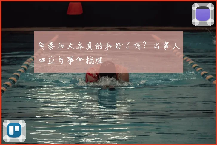 阿泰和大本真的和好了吗？当事人回应与事件梳理