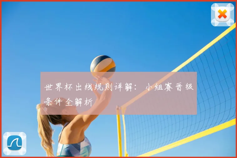 世界杯出线规则详解:小组赛晋级条件全解析