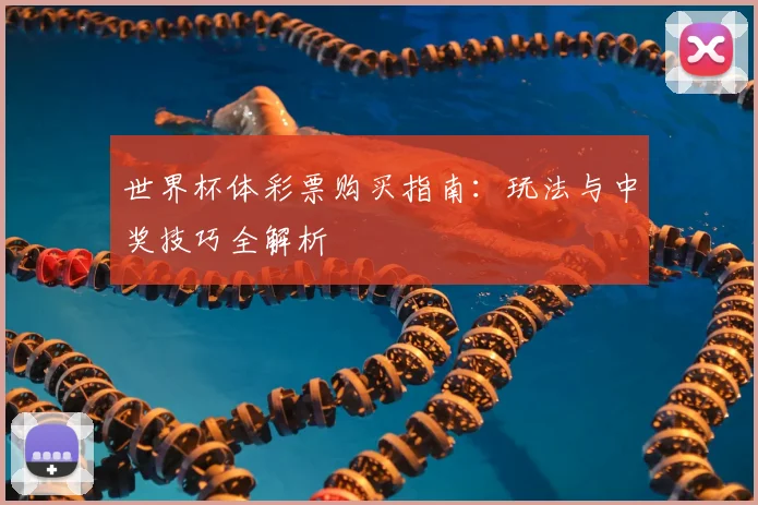 世界杯体彩票购买指南:玩法与中奖技巧全解析