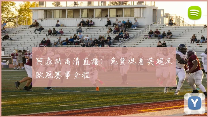 阿森纳高清直播：免费观看英超及欧冠赛事全程