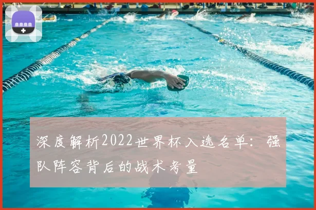 深度解析2022世界杯入选名单：强队阵容背后的战术考量