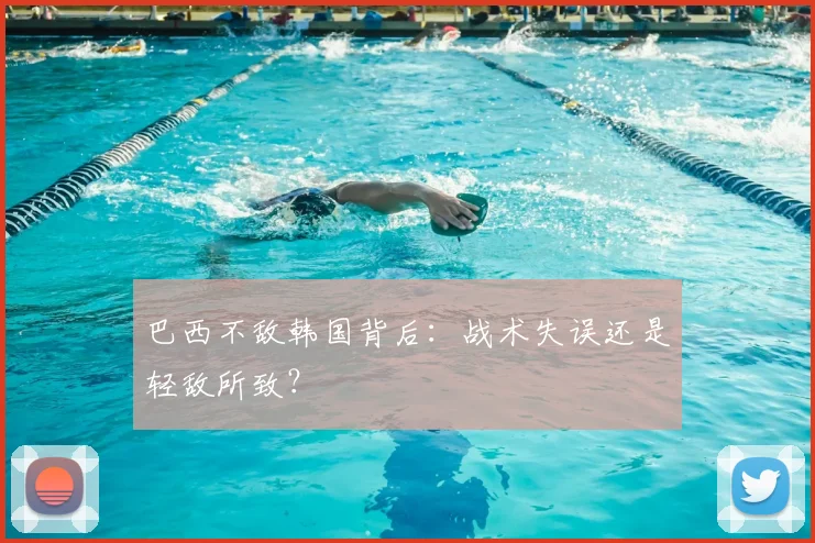 巴西不敌韩国背后：战术失误还是轻敌所致？