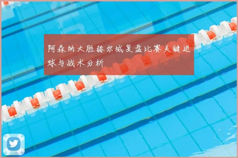 阿森纳大胜赫尔城复盘比赛关键进球与战术分析