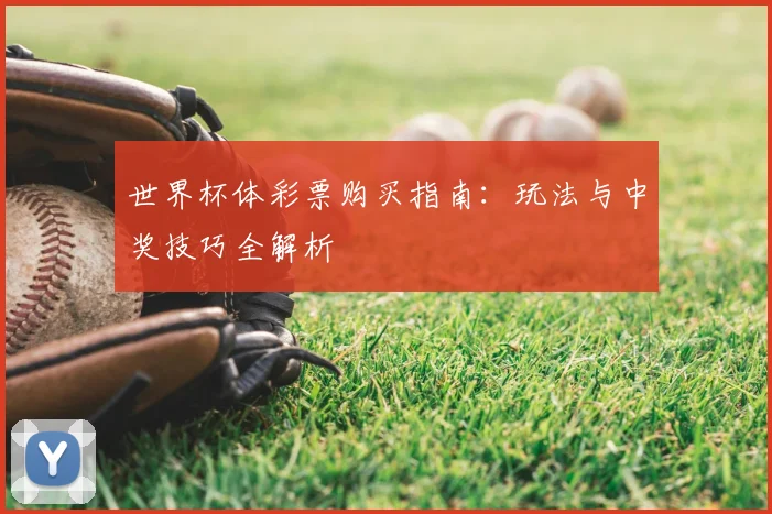 世界杯体彩票购买指南:玩法与中奖技巧全解析
