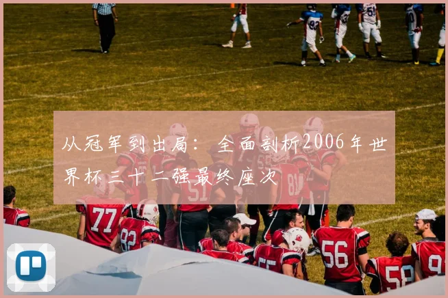 从冠军到出局：全面剖析2006年世界杯三十二强最终座次