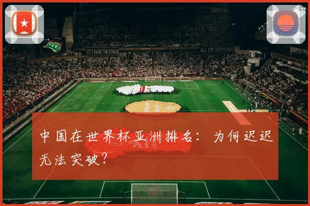 中国在世界杯亚洲排名：为何迟迟无法突破？